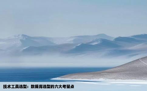 技术工具选型：数据库选型的六大考量点