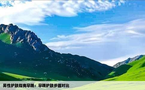男性护肤指南早晚：早晚护肤步骤对比