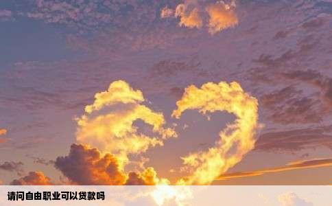 请问自由职业可以贷款吗