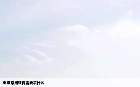 电脑常用软件需要装什么