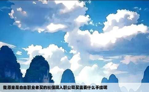 我原来是自由职业者买的社保现入职公司买需要什么手续呢