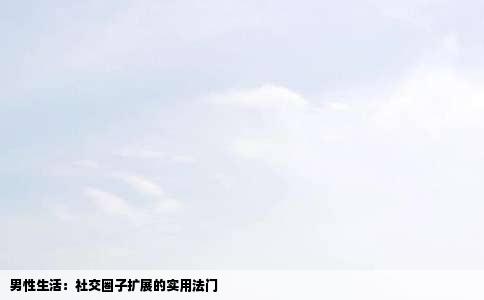 男性生活：社交圈子扩展的实用法门