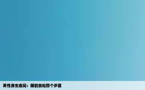 男性养生夜间：睡前放松四个步骤
