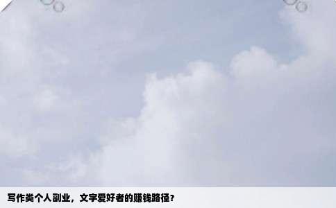 写作类个人副业，文字爱好者的赚钱路径？
