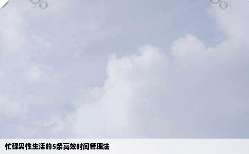 忙碌男性生活的5条高效时间管理法