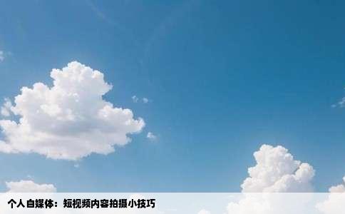 个人自媒体：短视频内容拍摄小技巧