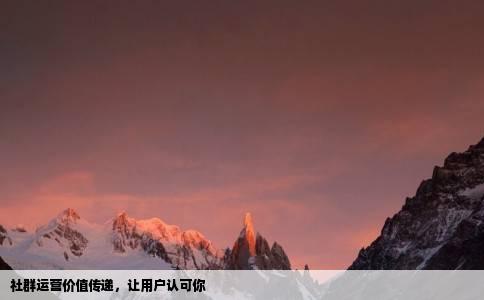 社群运营价值传递，让用户认可你