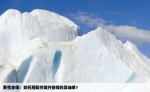 男性穿搭：如何用配件提升穿搭的品味感？