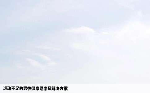 运动不足的男性健康隐患及解决方案