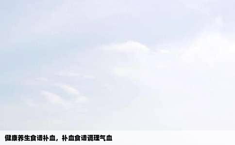 健康养生食谱补血，补血食谱调理气血
