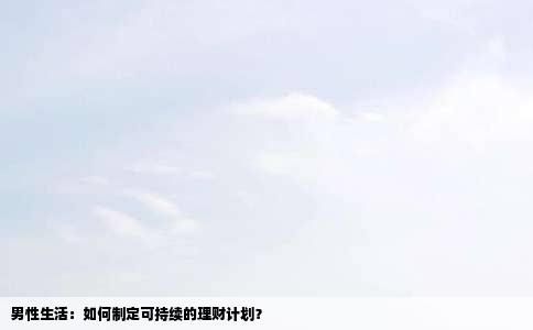 男性生活：如何制定可持续的理财计划？