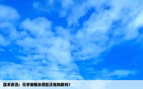 技术资讯：元宇宙概念现在还有热度吗？
