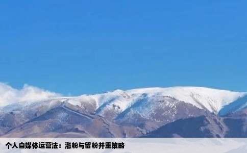 个人自媒体运营法：涨粉与留粉并重策略