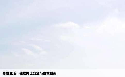 男性生活：独居男士安全与自救指南