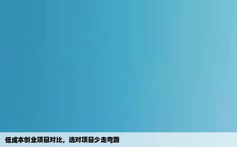 低成本创业项目对比，选对项目少走弯路