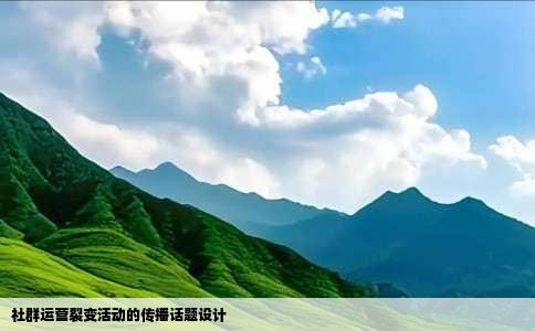 社群运营裂变活动的传播话题设计