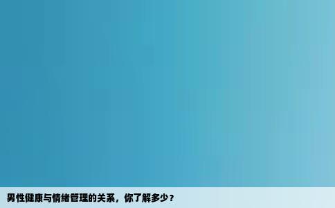 男性健康与情绪管理的关系，你了解多少？