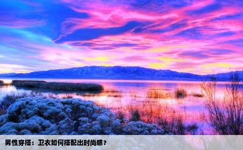 男性穿搭：卫衣如何搭配出时尚感？