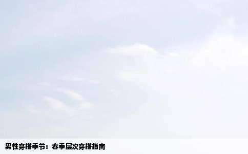男性穿搭季节：春季层次穿搭指南