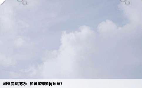 副业变现技巧：知识星球如何运营？