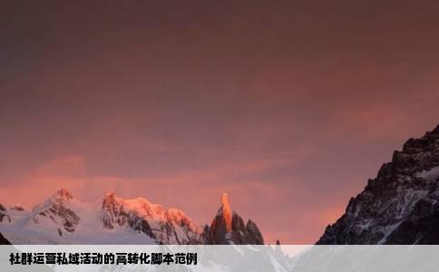 社群运营私域活动的高转化脚本范例