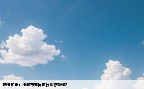 创业知识：小超市如何进行库存管理？