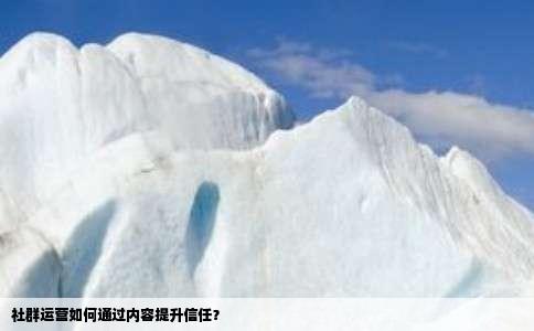 社群运营如何通过内容提升信任？