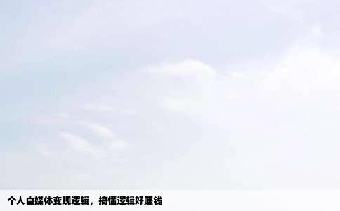 个人自媒体变现逻辑，搞懂逻辑好赚钱