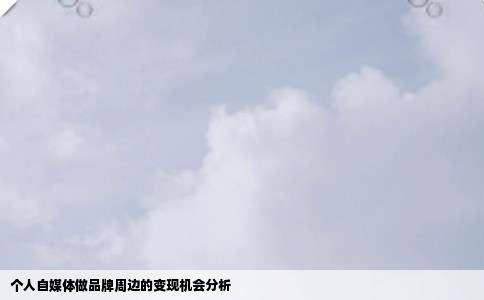 个人自媒体做品牌周边的变现机会分析