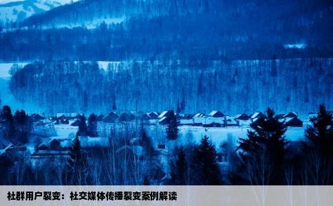 社群用户裂变：社交媒体传播裂变案例解读