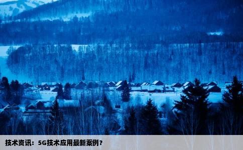 技术资讯：5G技术应用最新案例？