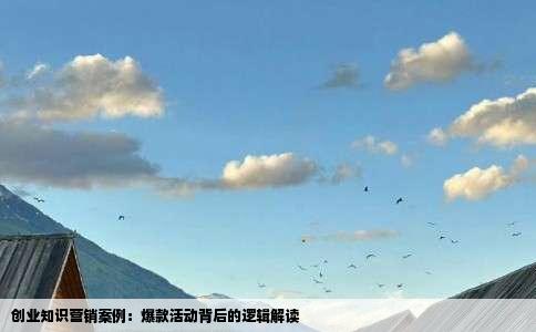 创业知识营销案例：爆款活动背后的逻辑解读