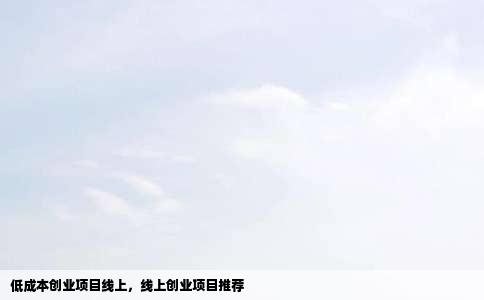 低成本创业项目线上，线上创业项目推荐