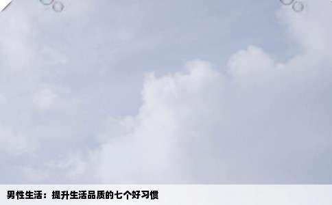 男性生活：提升生活品质的七个好习惯