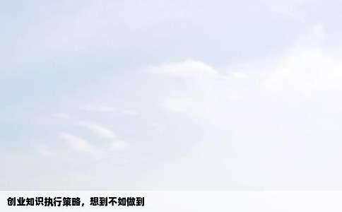 创业知识执行策略，想到不如做到