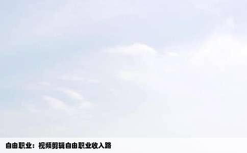 自由职业：视频剪辑自由职业收入路