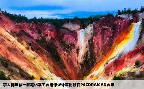 求大神推荐一款笔记本主要用作设计常用软件PSCDRAICAD要求