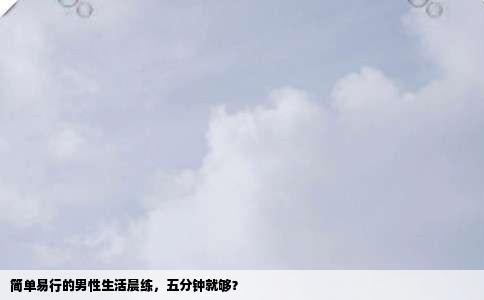 简单易行的男性生活晨练，五分钟就够？