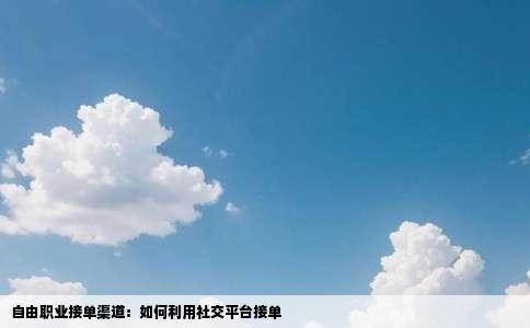 自由职业接单渠道：如何利用社交平台接单