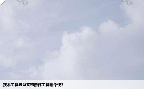 技术工具选型文档协作工具哪个快？