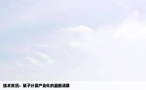 技术资讯：量子计算产业化的最新进展