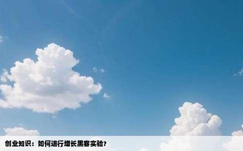 创业知识：如何进行增长黑客实验？