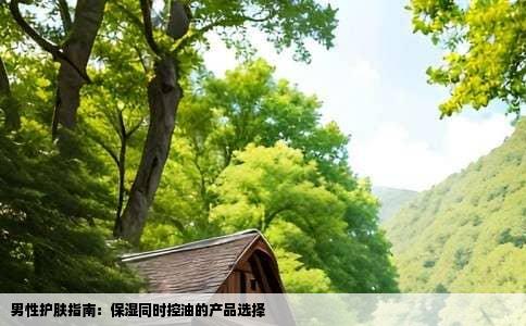 男性护肤指南：保湿同时控油的产品选择