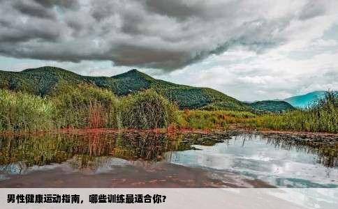 男性健康运动指南，哪些训练最适合你？