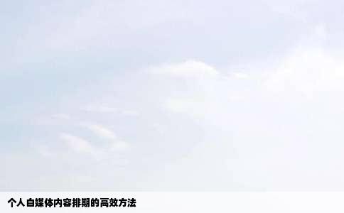 个人自媒体内容排期的高效方法