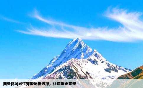 商务休闲男性穿搭配饰选择，让造型更完整