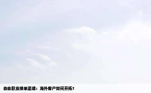 自由职业接单渠道：海外客户如何开拓？