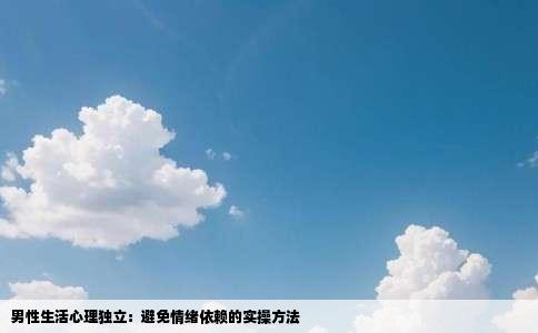 男性生活心理独立：避免情绪依赖的实操方法
