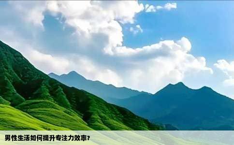 男性生活如何提升专注力效率？