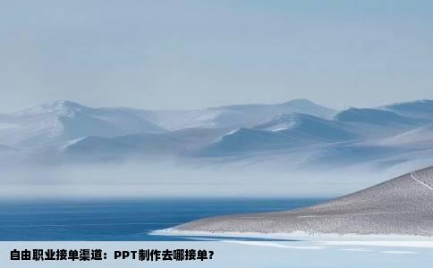 自由职业接单渠道：PPT制作去哪接单？
